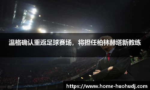 温格确认重返足球赛场，将担任柏林赫塔新教练