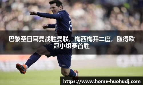 巴黎圣日耳曼战胜曼联，梅西梅开二度，取得欧冠小组赛首胜
