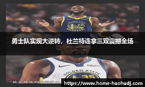勇士队实现大逆转，杜兰特连拿三双震撼全场