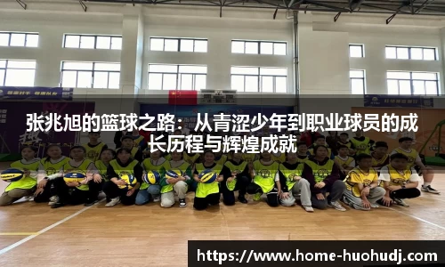 张兆旭的篮球之路：从青涩少年到职业球员的成长历程与辉煌成就